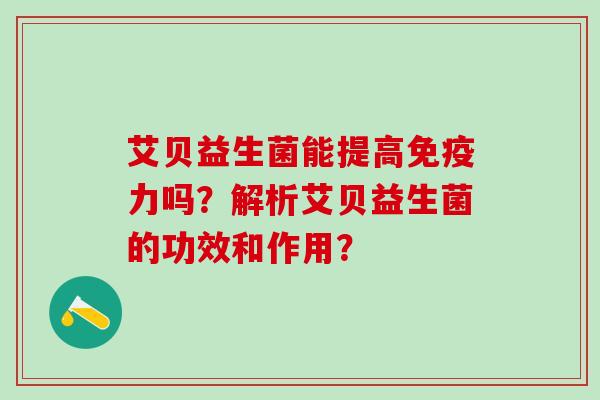 艾贝益生菌能提高免疫力吗？解析艾贝益生菌的功效和作用？