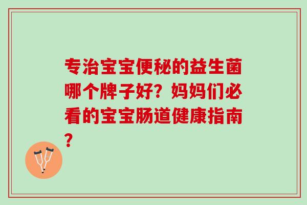 专治宝宝便秘的益生菌哪个牌子好？妈妈们必看的宝宝肠道健康指南？