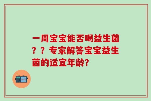 一周宝宝能否喝益生菌？？专家解答宝宝益生菌的适宜年龄？