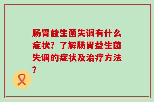 肠胃益生菌失调有什么症状？了解肠胃益生菌失调的症状及治疗方法？