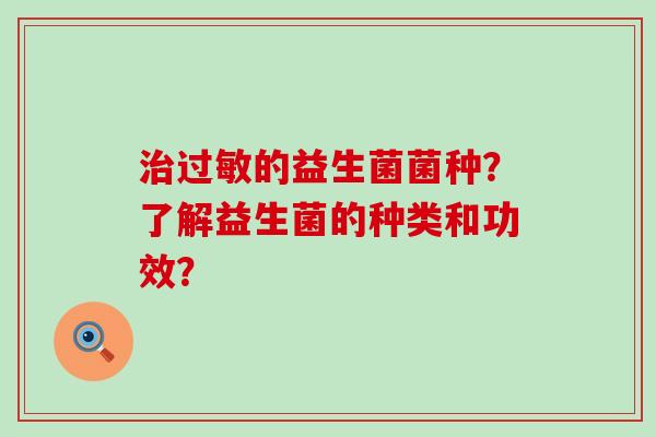 治过敏的益生菌菌种？了解益生菌的种类和功效？