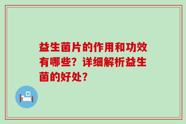 益生菌片的作用和功效有哪些？详细解析益生菌的好处？