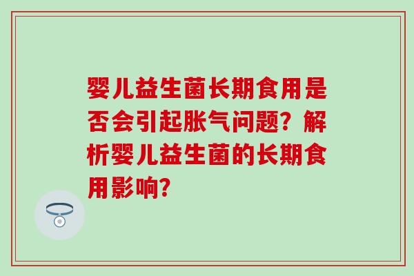婴儿益生菌长期食用是否会引起胀气问题？解析婴儿益生菌的长期食用影响？
