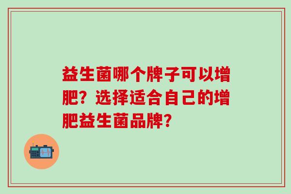 益生菌哪个牌子可以增肥？选择适合自己的增肥益生菌品牌？