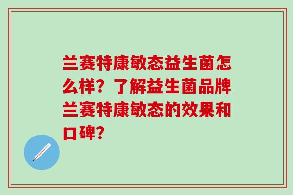 兰赛特康敏态益生菌怎么样？了解益生菌品牌兰赛特康敏态的效果和口碑？