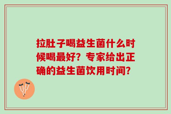 拉肚子喝益生菌什么时候喝好?专家给出正确的益生菌饮用时间? 拉肚子喝益生菌什么时候喝好?专家给出正确的益生菌饮用时间?