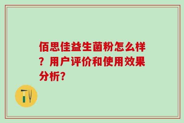 佰思佳益生菌粉怎么样?用户评价和使用效果分析? 佰思佳益生菌粉怎么样?用户评价和使用效果分析?