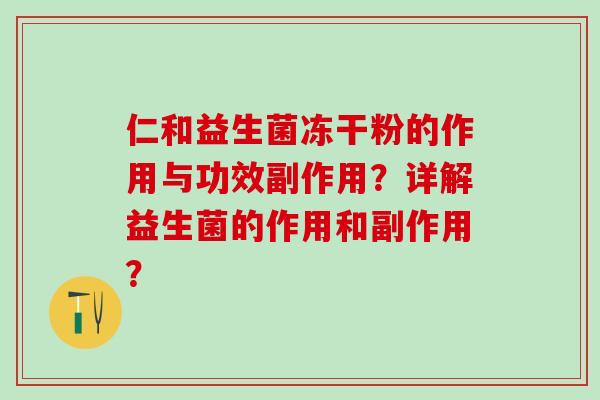 仁和益生菌冻干粉的作用与功效副作用？详解益生菌的作用和副作用？