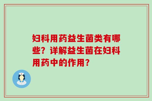 用药益生菌类有哪些?详解益生菌在用药中的作用? 用药益生菌类有哪些?详解益生菌在用药中的作用?