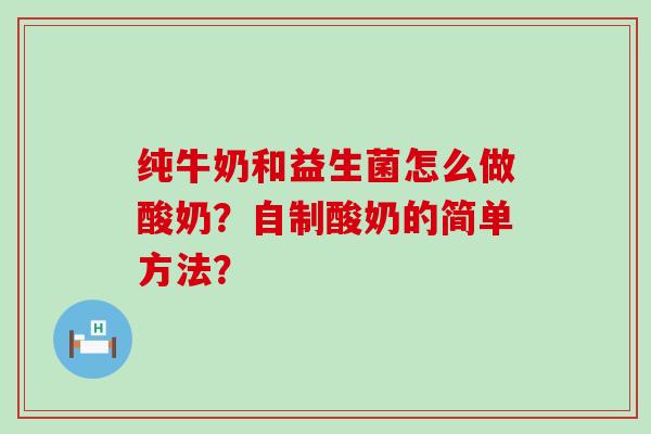 纯牛奶和益生菌怎么做酸奶?自制酸奶的简单方法? 纯牛奶和益生菌怎么做酸奶?自制酸奶的简单方法?