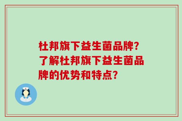杜邦旗下益生菌品牌？了解杜邦旗下益生菌品牌的优势和特点？