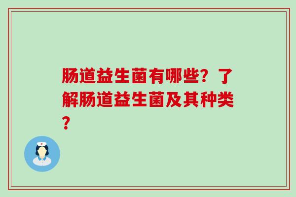 肠道益生菌有哪些？了解肠道益生菌及其种类？