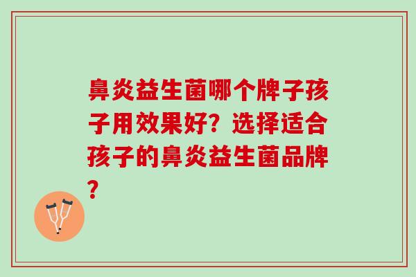 鼻炎益生菌哪个牌子孩子用效果好？选择适合孩子的鼻炎益生菌品牌？