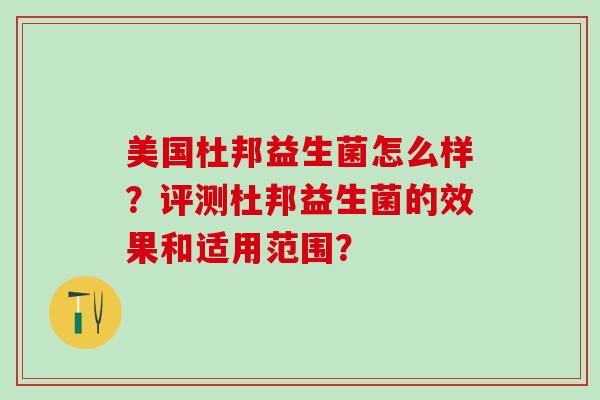 美国杜邦益生菌怎么样?评测杜邦益生菌的效果和适用范围? 美国杜邦益生菌怎么样?评测杜邦益生菌的效果和适用范围?