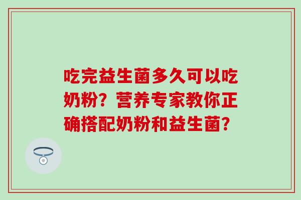 吃完益生菌多久可以吃奶粉？营养专家教你正确搭配奶粉和益生菌？