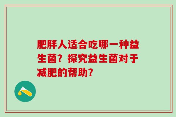 肥胖人适合吃哪一种益生菌？探究益生菌对于减肥的帮助？