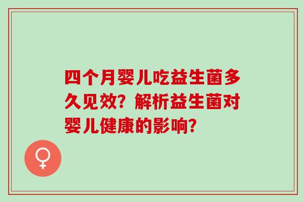 四个月婴儿吃益生菌多久见效？解析益生菌对婴儿健康的影响？