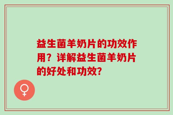 益生菌羊奶片的功效作用？详解益生菌羊奶片的好处和功效？