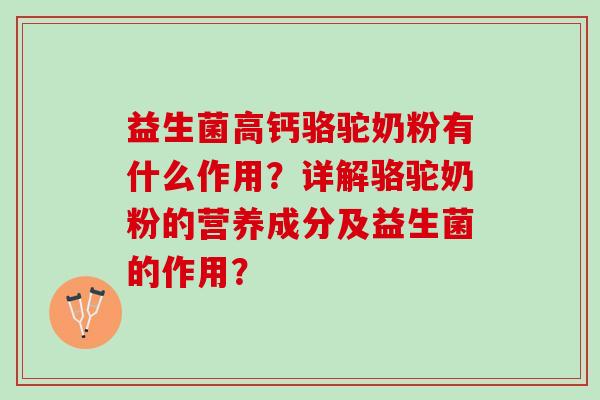 益生菌高钙骆驼奶粉有什么作用？详解骆驼奶粉的营养成分及益生菌的作用？