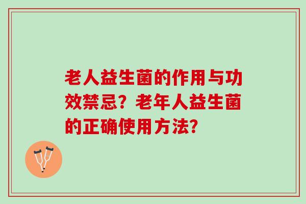 老人益生菌的作用与功效禁忌？老年人益生菌的正确使用方法？