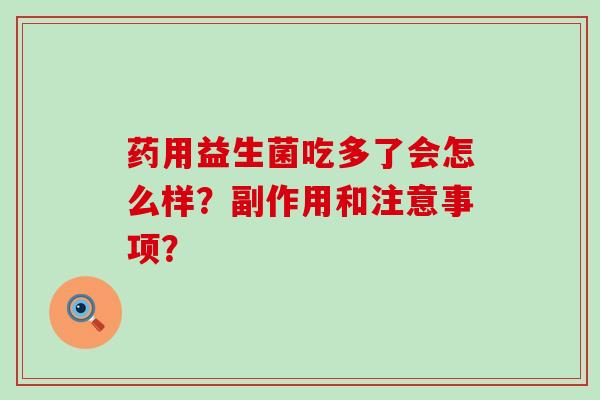 药用益生菌吃多了会怎么样？副作用和注意事项？