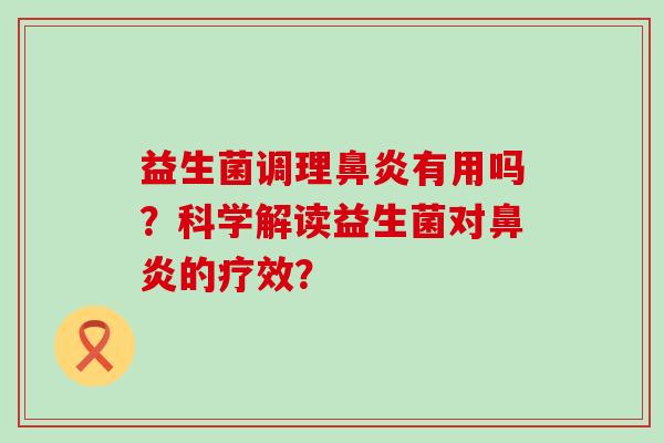 益生菌调理鼻炎有用吗？科学解读益生菌对鼻炎的疗效？