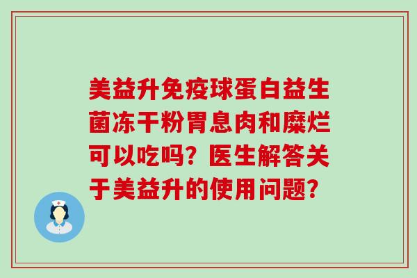 美益升免疫球蛋白益生菌冻干粉胃息肉和糜烂可以吃吗？医生解答关于美益升的使用问题？