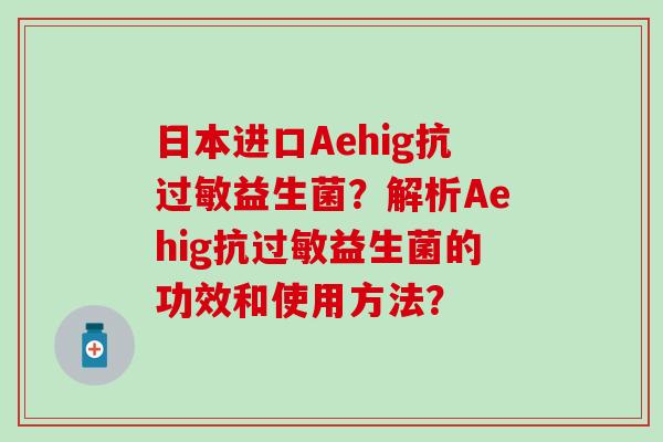 日本进口Aehig抗过敏益生菌？解析Aehig抗过敏益生菌的功效和使用方法？