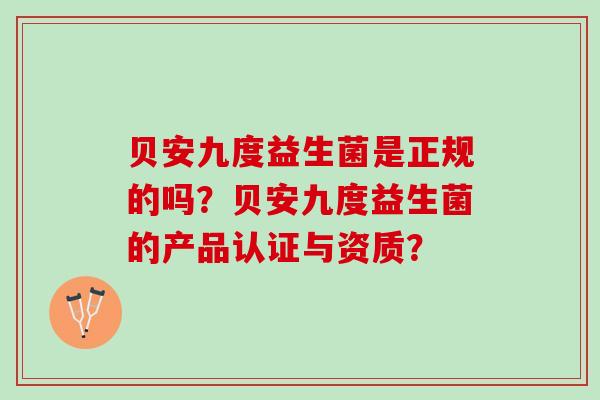 贝安九度益生菌是正规的吗？贝安九度益生菌的产品认证与资质？
