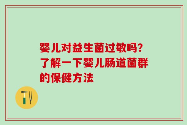 婴儿对益生菌吗？了解一下婴儿肠道菌群的保健方法
