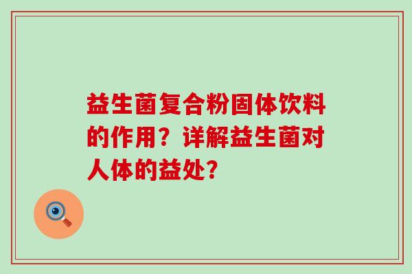 益生菌复合粉固体饮料的作用？详解益生菌对人体的益处？