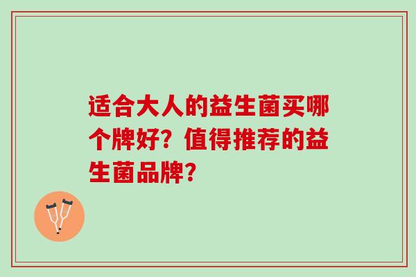 适合大人的益生菌买哪个牌好？值得推荐的益生菌品牌？