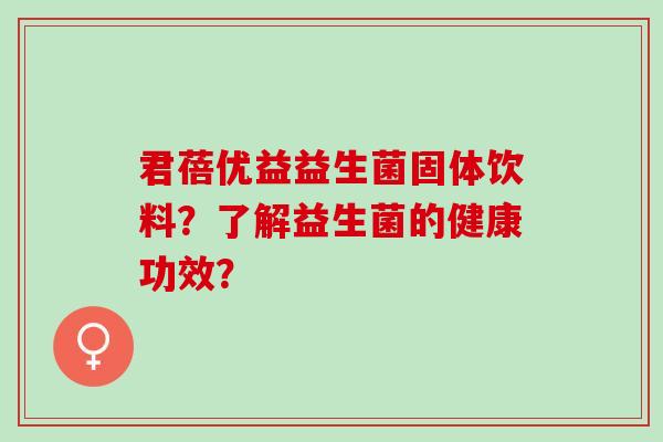 君蓓优益益生菌固体饮料？了解益生菌的健康功效？