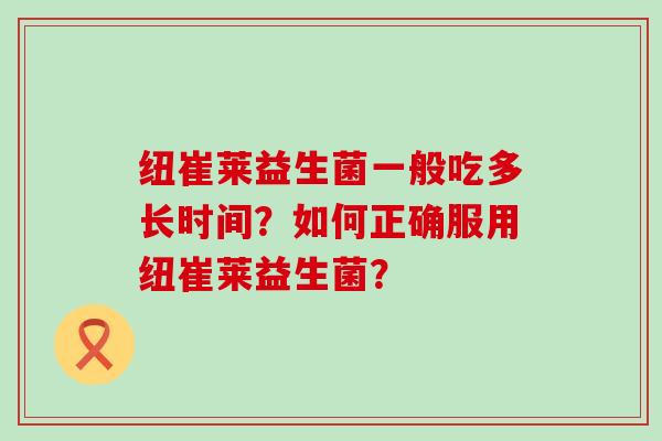 纽崔莱益生菌一般吃多长时间？如何正确服用纽崔莱益生菌？
