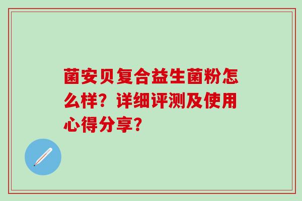 菌安贝复合益生菌粉怎么样？详细评测及使用心得分享？