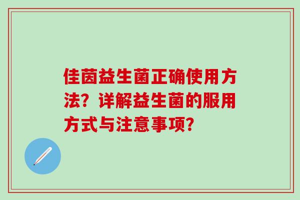 佳茵益生菌正确使用方法？详解益生菌的服用方式与注意事项？