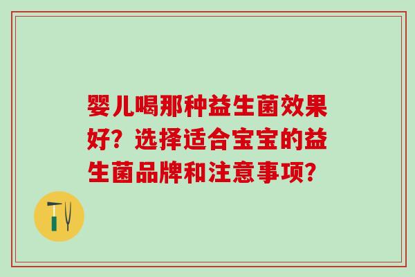 婴儿喝那种益生菌效果好？选择适合宝宝的益生菌品牌和注意事项？