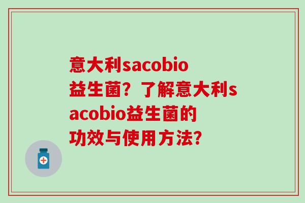 意大利sacobio益生菌？了解意大利sacobio益生菌的功效与使用方法？