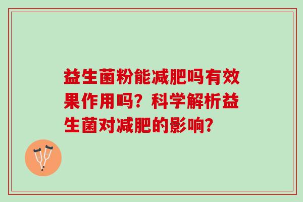益生菌粉能减肥吗有效果作用吗？科学解析益生菌对减肥的影响？