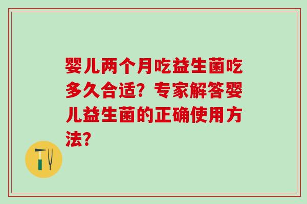 婴儿两个月吃益生菌吃多久合适？专家解答婴儿益生菌的正确使用方法？
