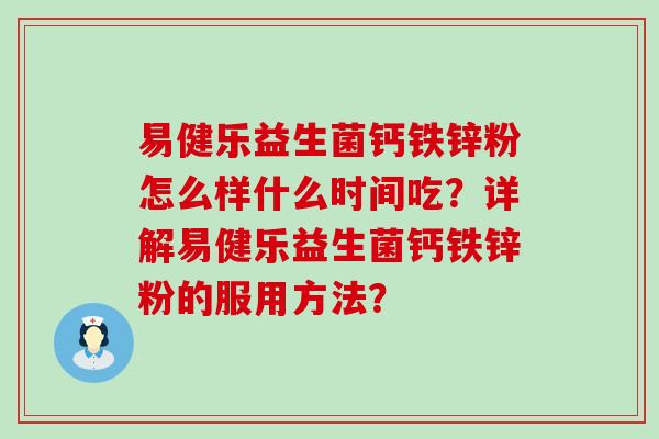 易健乐益生菌钙铁锌粉怎么样什么时间吃？详解易健乐益生菌钙铁锌粉的服用方法？
