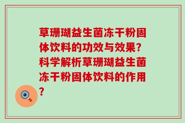 草珊瑚益生菌冻干粉固体饮料的功效与效果？科学解析草珊瑚益生菌冻干粉固体饮料的作用？