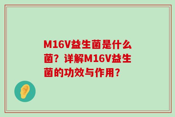 M16V益生菌是什么菌？详解M16V益生菌的功效与作用？