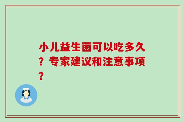 小儿益生菌可以吃多久？专家建议和注意事项？