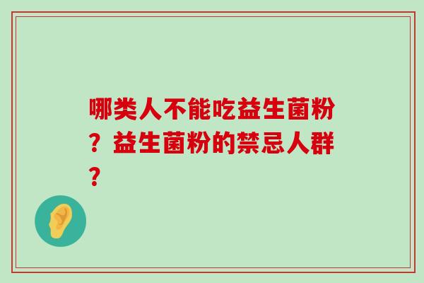 哪类人不能吃益生菌粉？益生菌粉的禁忌人群？