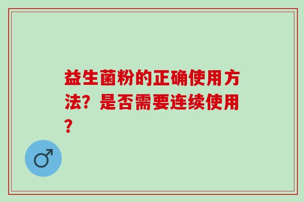 益生菌粉的正确使用方法？是否需要连续使用？