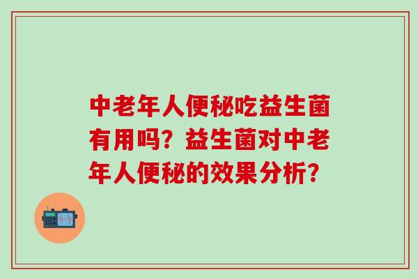 中老年人便秘吃益生菌有用吗？益生菌对中老年人便秘的效果分析？