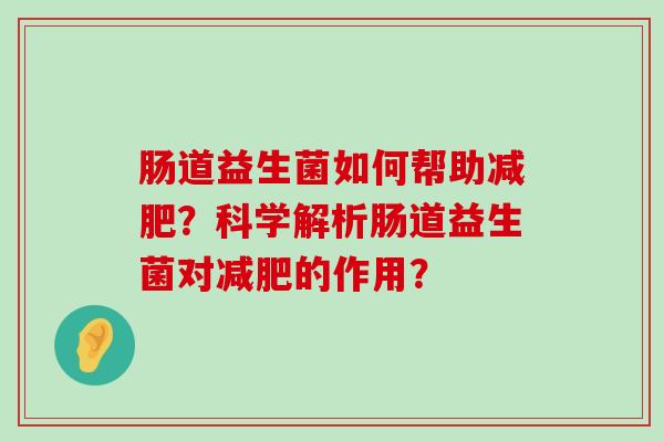 肠道益生菌如何帮助减肥？科学解析肠道益生菌对减肥的作用？