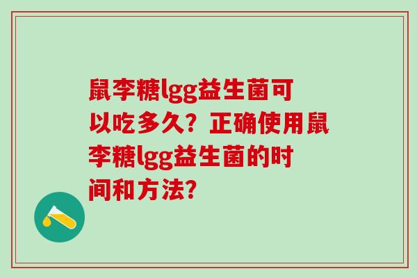 鼠李糖lgg益生菌可以吃多久？正确使用鼠李糖lgg益生菌的时间和方法？