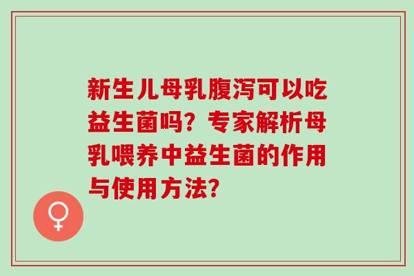 新生儿母乳可以吃益生菌吗?专家解析母乳喂养中益生菌的作用与使用方法? 新生儿母乳可以吃益生菌吗?专家解析母乳喂养中益生菌的作用与使用方法?